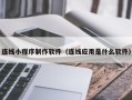 府谷连线小程序制作软件（连线应用是什么软件）