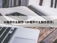 府谷小程序什么制作（小程序什么制作软件）