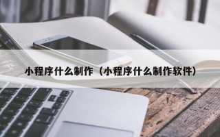 府谷小程序什么制作（小程序什么制作软件）