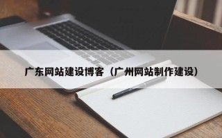 府谷广东网站建设博客（广州网站制作建设）