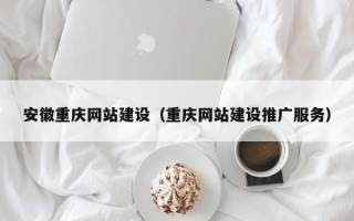 府谷安徽重庆网站建设（重庆网站建设推广服务）