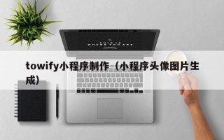 府谷towify小程序制作（小程序头像图片生成）